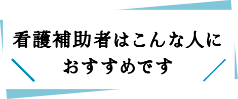 看護補助者はこんな人におすすめです